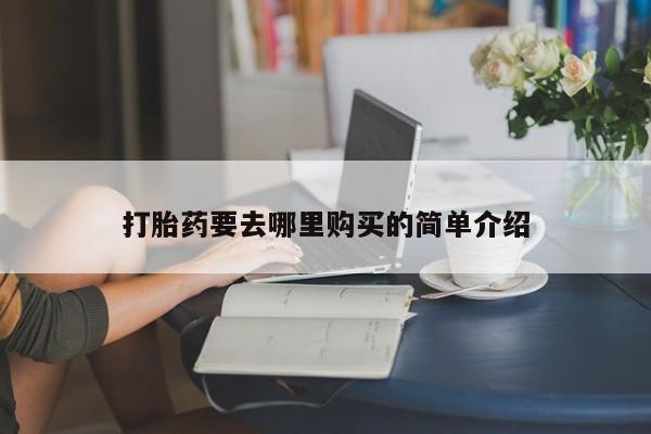 私人买的打胎药打胎药要去哪里购买的简单介绍