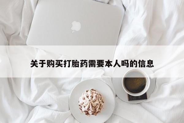 私人买的打胎药关于购买打胎药需要本人吗的信息