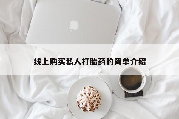 私人买的打胎药线上购买私人打胎药的简单介绍