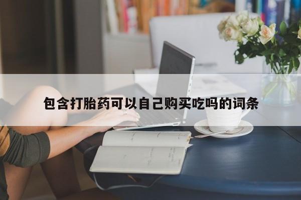 私人买的打胎药包含打胎药可以自己购买吃吗的词条