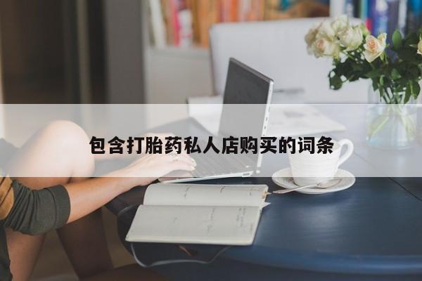 私人买的打胎药包含打胎药私人店购买的词条