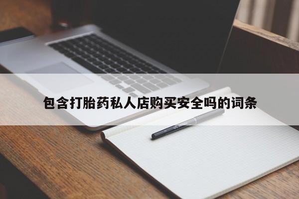 私人买的打胎药包含打胎药私人店购买安全吗的词条