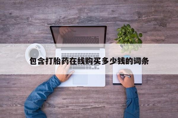 私人买的打胎药包含打胎药在线购买多少钱的词条