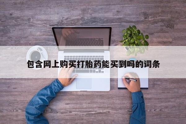 私人买的打胎药包含网上购买打胎药能买到吗的词条