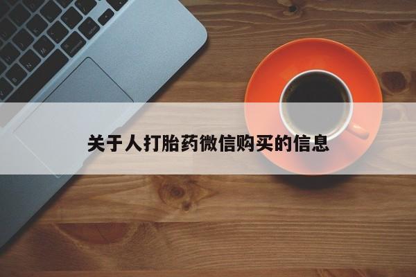 私人买的打胎药关于人打胎药微信购买的信息