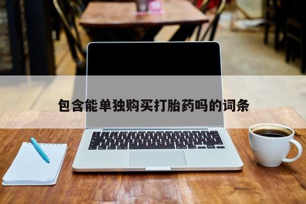 私人买的打胎药包含能单独购买打胎药吗的词条
