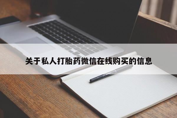私人买的打胎药关于私人打胎药微信在线购买的信息