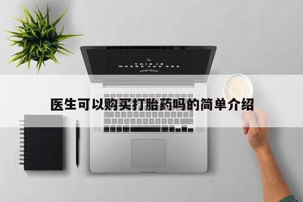 私人买的打胎药医生可以购买打胎药吗的简单介绍