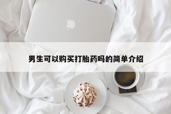 私人买的打胎药男生可以购买打胎药吗的简单介绍