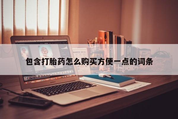 私人买的打胎药包含打胎药怎么购买方便一点的词条